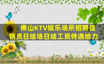 佛山KTV娱乐场所招聘促销员日结场日结工资待遇给力